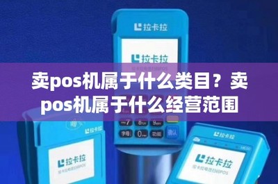 移動支付設(shè)備銷售 POS機的商品類目與經(jīng)營范圍解析